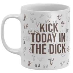 Kick Today In The Dick Mug
